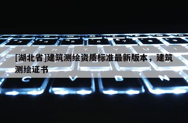 [湖北省]建筑测绘资质标准最新版本，建筑测绘证书