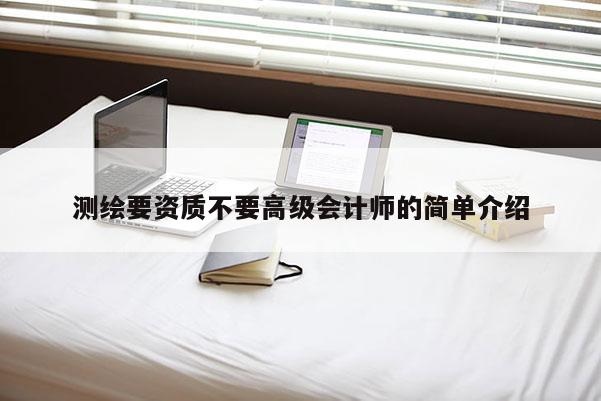 测绘要资质不要高级会计师的简单介绍