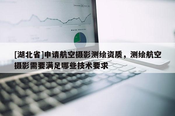 [湖北省]申请航空摄影测绘资质，测绘航空摄影需要满足哪些技术要求