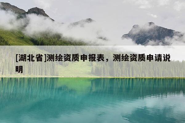 [湖北省]测绘资质申报表，测绘资质申请说明