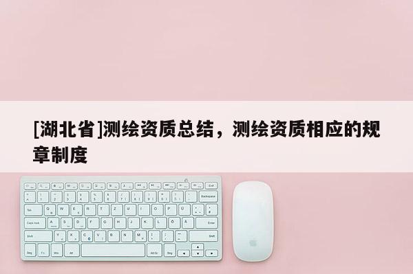 [湖北省]测绘资质总结，测绘资质相应的规章制度