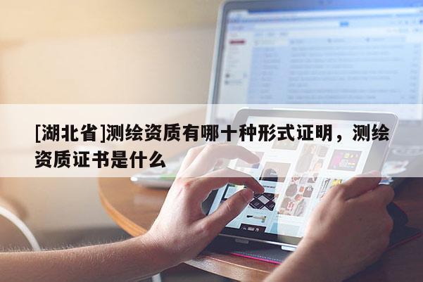 [湖北省]测绘资质有哪十种形式证明，测绘资质证书是什么