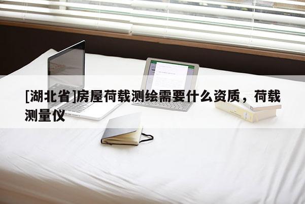 [湖北省]房屋荷载测绘需要什么资质，荷载测量仪