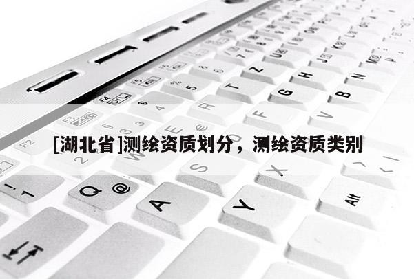 [湖北省]测绘资质划分，测绘资质类别