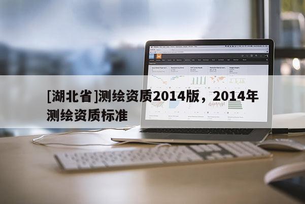 [湖北省]测绘资质2014版，2014年测绘资质标准