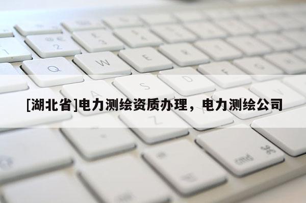 [湖北省]电力测绘资质办理，电力测绘公司