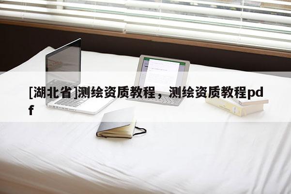 [湖北省]测绘资质教程，测绘资质教程pdf