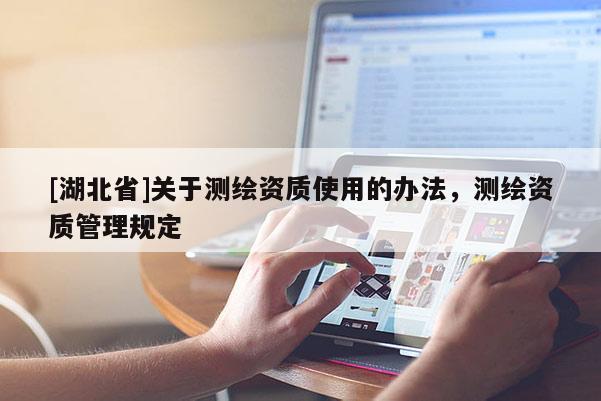 [湖北省]关于测绘资质使用的办法，测绘资质管理规定