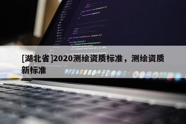 [湖北省]2020测绘资质标准，测绘资质新标准