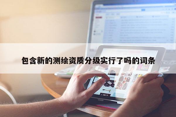 包含新的测绘资质分级实行了吗的词条