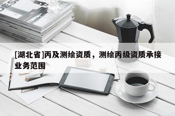 [湖北省]丙及测绘资质，测绘丙级资质承接业务范围