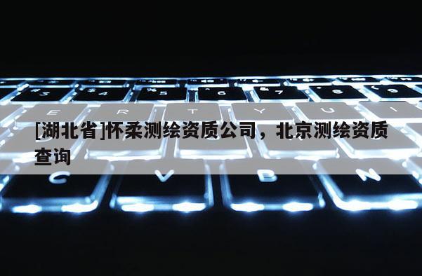 [湖北省]怀柔测绘资质公司，北京测绘资质查询