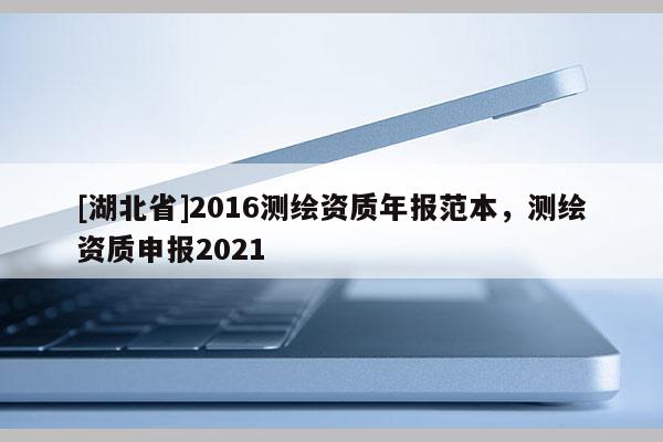 [湖北省]2016测绘资质年报范本，测绘资质申报2021