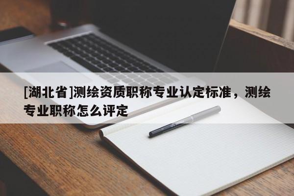 [湖北省]测绘资质职称专业认定标准，测绘专业职称怎么评定