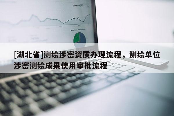 [湖北省]测绘涉密资质办理流程，测绘单位涉密测绘成果使用审批流程