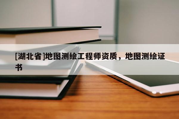 [湖北省]地图测绘工程师资质，地图测绘证书