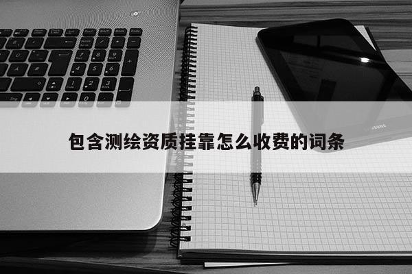 包含测绘资质挂靠怎么收费的词条