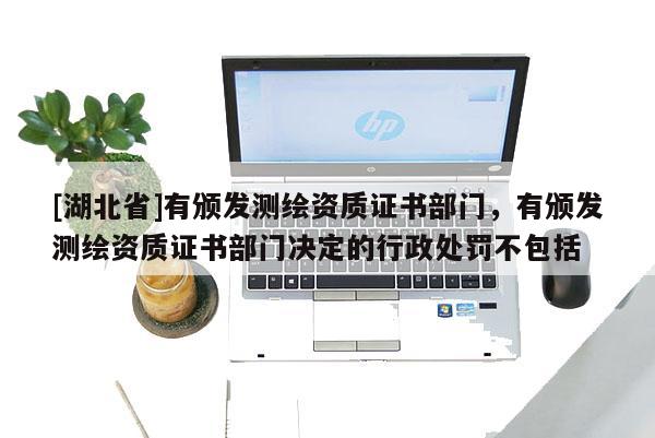 [湖北省]有颁发测绘资质证书部门，有颁发测绘资质证书部门决定的行政处罚不包括