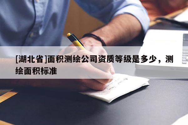 [湖北省]面积测绘公司资质等级是多少，测绘面积标准
