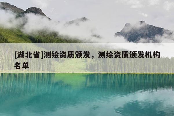 [湖北省]测绘资质颁发，测绘资质颁发机构名单