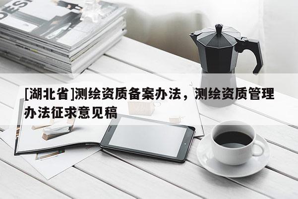 [湖北省]测绘资质备案办法，测绘资质管理办法征求意见稿