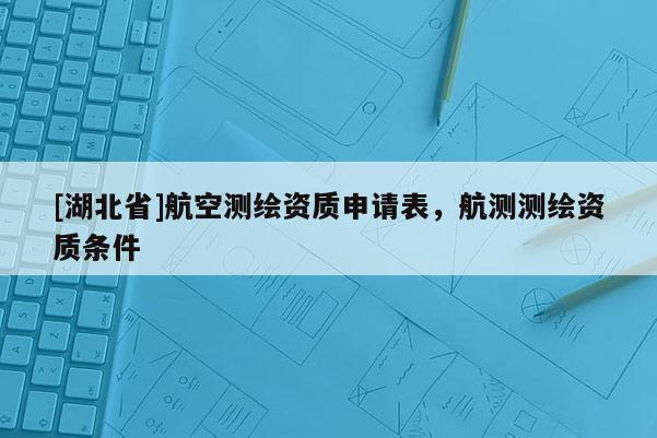[湖北省]航空测绘资质申请表，航测测绘资质条件