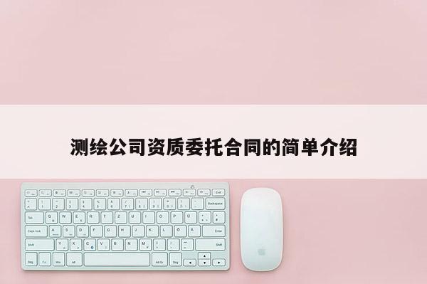 测绘公司资质委托合同的简单介绍