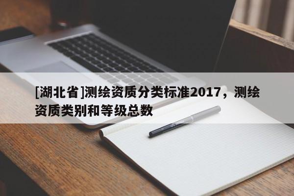 [湖北省]测绘资质分类标准2017，测绘资质类别和等级总数