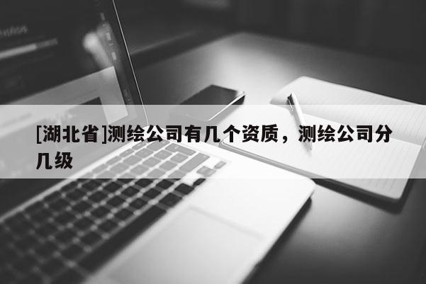 [湖北省]测绘公司有几个资质，测绘公司分几级