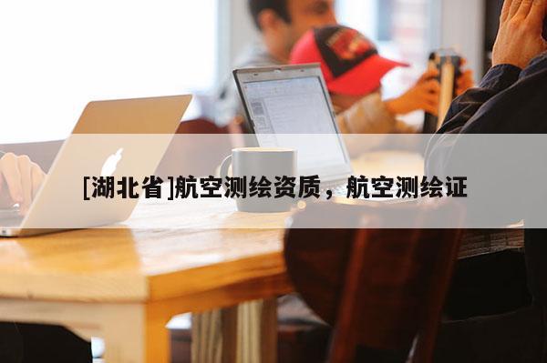 [湖北省]航空测绘资质，航空测绘证