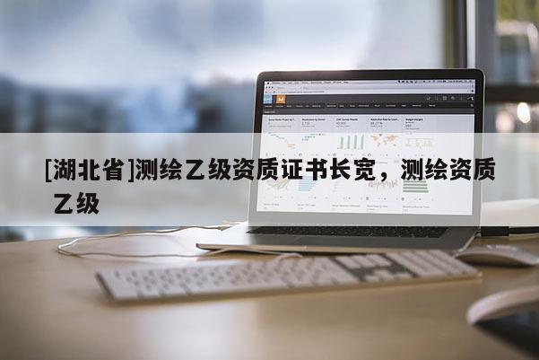 [湖北省]测绘乙级资质证书长宽，测绘资质 乙级