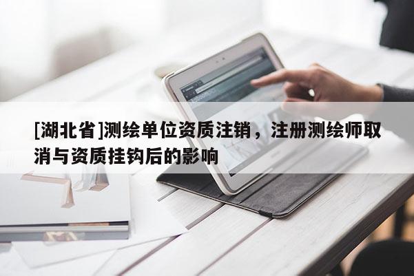 [湖北省]测绘单位资质注销，注册测绘师取消与资质挂钩后的影响