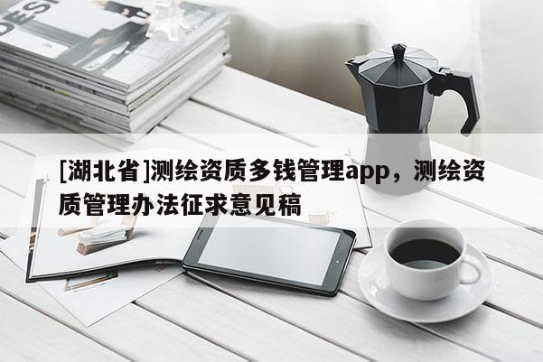 [湖北省]测绘资质多钱管理app，测绘资质管理办法征求意见稿