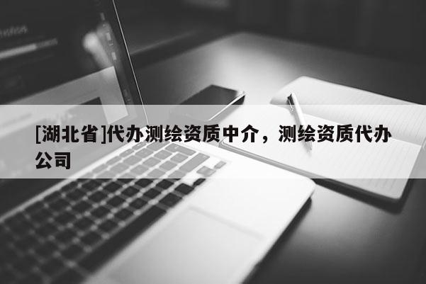 [湖北省]代办测绘资质中介，测绘资质代办公司