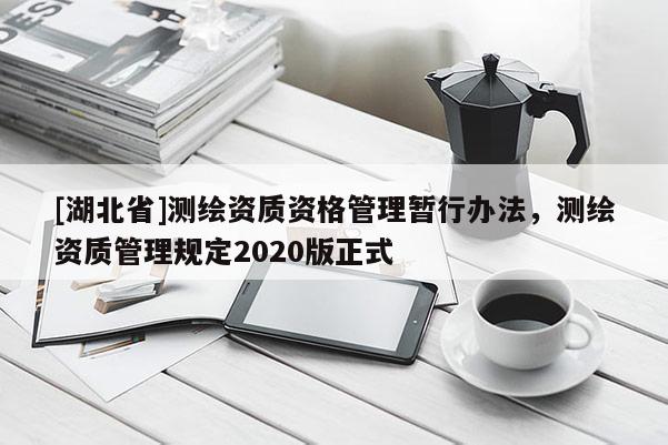 [湖北省]测绘资质资格管理暂行办法，测绘资质管理规定2020版正式