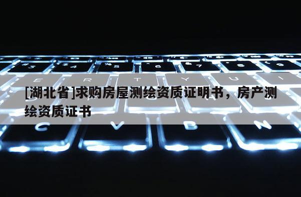 [湖北省]求购房屋测绘资质证明书，房产测绘资质证书