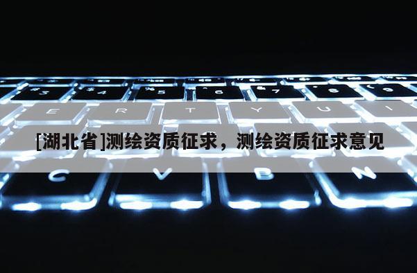 [湖北省]测绘资质征求，测绘资质征求意见