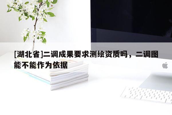 [湖北省]二调成果要求测绘资质吗，二调图能不能作为依据