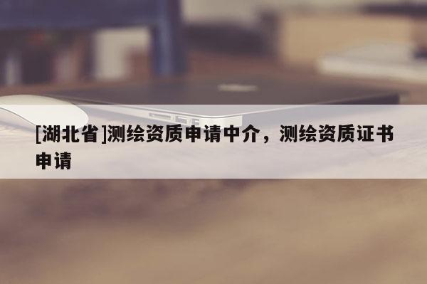 [湖北省]测绘资质申请中介，测绘资质证书申请