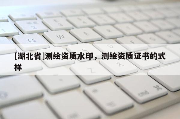 [湖北省]测绘资质水印，测绘资质证书的式样