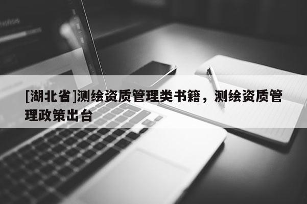 [湖北省]测绘资质管理类书籍，测绘资质管理政策出台