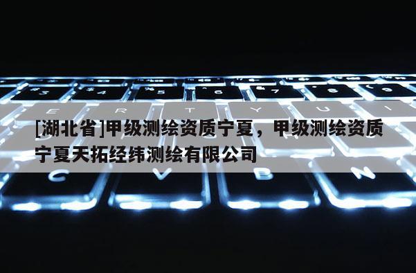 [湖北省]甲级测绘资质宁夏，甲级测绘资质宁夏天拓经纬测绘有限公司