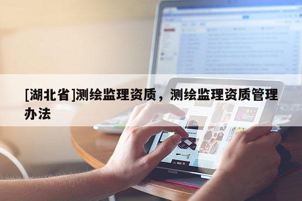 [湖北省]测绘监理资质，测绘监理资质管理办法