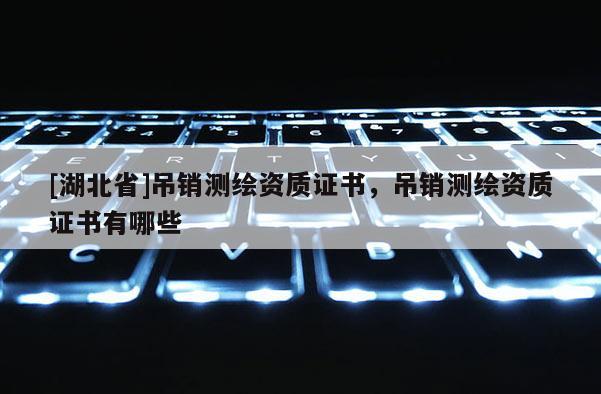 [湖北省]吊销测绘资质证书，吊销测绘资质证书有哪些