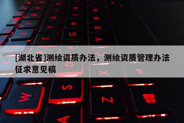 [湖北省]测绘资质办法，测绘资质管理办法征求意见稿
