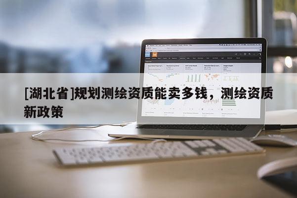 [湖北省]规划测绘资质能卖多钱，测绘资质新政策