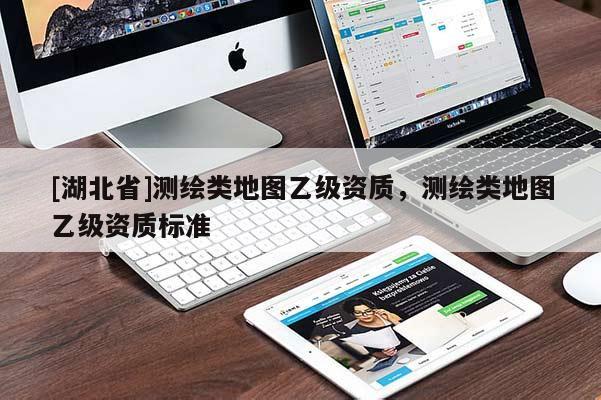 [湖北省]测绘类地图乙级资质，测绘类地图乙级资质标准