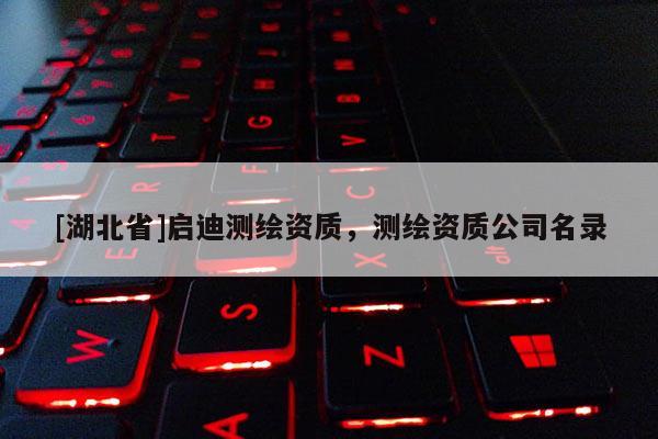 [湖北省]启迪测绘资质，测绘资质公司名录