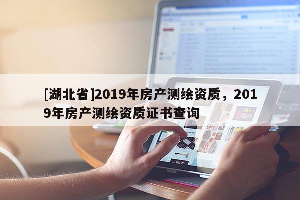 [湖北省]2019年房产测绘资质，2019年房产测绘资质证书查询