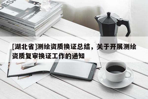 [湖北省]测绘资质换证总结，关于开展测绘资质复审换证工作的通知